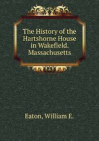 The History of the Hartshorne House in Wakefield. Massachusetts