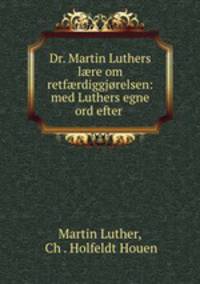 Dr. Martin Luthers l?re om retf?rdiggjorelsen: med Luthers egne ord efter .