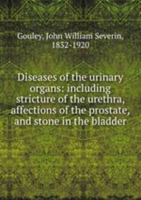 Diseases of the urinary organs: including stricture of the urethra, affections of the prostate, and stone in the bladder