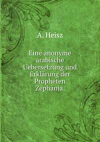 Eine anonyme arabische Uebersetzung und Erklarung der Propheten Zephanja .