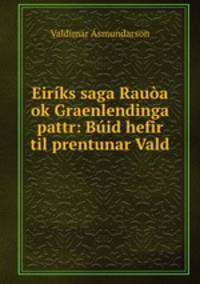 Eiriks saga Rauoa ok Graenlendinga pattr: Buid hefir til prentunar Vald .