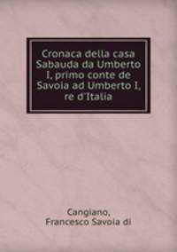 Cronaca della casa Sabauda da Umberto I, primo conte de Savoia ad Umberto I, re d