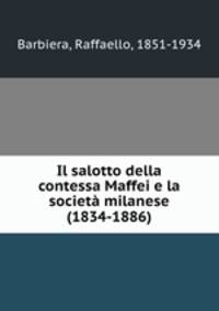 Il salotto della contessa Maffei e la societa milanese (1834-1886)