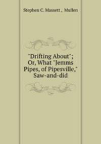 "Drifting About"; Or, What "Jemms Pipes, of Pipesville," Saw-and-did