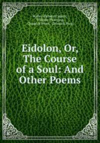 Eidolon, Or, The Course of a Soul: And Other Poems