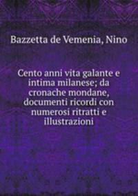 Cento anni vita galante e intima milanese; da cronache mondane, documenti ricordi con numerosi ritratti e illustrazioni
