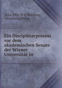 Ein Disciplinarprocess vor dem akademischen Senate der Wiener Universitat in .