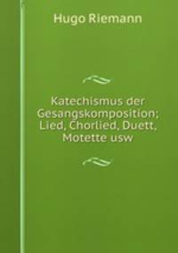 Katechismus der Gesangskomposition. Lied, Chorlied, Duett, Motette usw