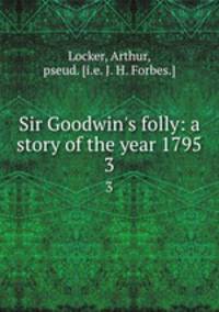 Sir Goodwin`s folly: a story of the year 1795. 3