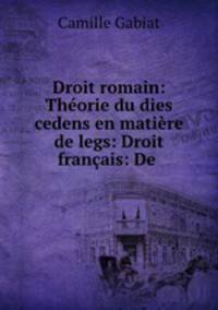 Droit romain: Theorie du dies cedens en matiere de legs: Droit francais: De .