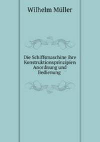 Die Schiffsmaschine ihre Konstruktionsprinzipien Anordnung und Bedienung .