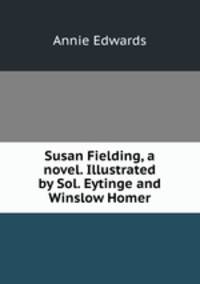 Susan Fielding, a novel. Illustrated by Sol. Eytinge and Winslow Homer