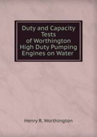 Duty and Capacity Tests of Worthington High Duty Pumping Engines on Water .