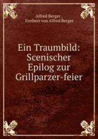 Ein Traumbild: Scenischer Epilog zur Grillparzer-feier