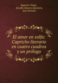 El amor en solfa: Capricho literario en cuatro cuadros y un prologo
