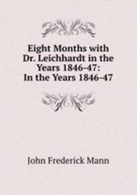 Eight Months with Dr. Leichhardt in the Years 1846-47: In the Years 1846-47