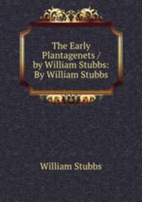 The Early Plantagenets / by William Stubbs: By William Stubbs