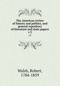 The American review of history and politics, and general repository of literature and state papers. v.3