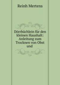 Dorrbuchlein fur den kleinen Haushalt: Anleitung zum Trocknen von Obst und .