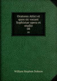 Oratores Attici et quos sic vocant Sophistae opera et studio. 08