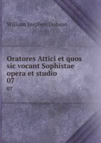 Oratores Attici et quos sic vocant Sophistae opera et studio. 07