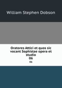 Oratores Attici et quos sic vocant Sophistae opera et studio. 06