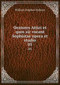 Oratores Attici et quos sic vocant Sophistae opera et studio. 05