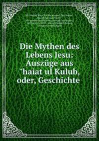 Die Mythen des Lebens Jesu: Auszge aus"haiat ul Kulub, oder, Geschichte .