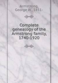 Complete genealogy of the Armstrong family, 1740-1920