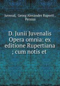 D. Junii Juvenalis Opera omnia: ex editione Rupertiana ; cum notis et .