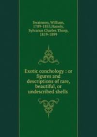 Exotic conchology : or figures and descriptions of rare, beautiful, or undescribed shells .