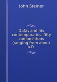 Dufay and his contemporaries: fifty compositions (ranging from about A.D .