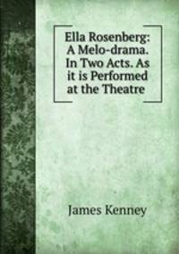 Ella Rosenberg: A Melo-drama. In Two Acts. As it is Performed at the Theatre .