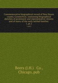 Commemorative biographical record of New Haven county, Connecticut, containing biographical sketches of prominent and representative citizens and of many of the early settled families . 1, pt.2