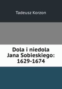 Dola i niedola Jana Sobieskiego: 1629-1674