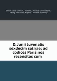 D. Junii Juvenalis sexdecim satirae: ad codices Parisinos recensitas cum .