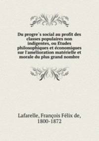 Du progre?s social au profit des classes populaires non indigentes, ou E?tudes philosophiques et e?conomiques sur l