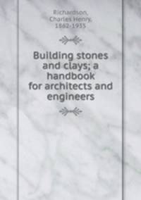 Building stones and clays; a handbook for architects and engineers
