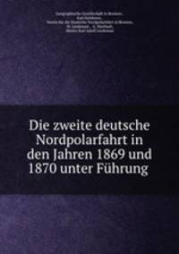 Die zweite deutsche Nordpolarfahrt in den Jahren 1869 und 1870 unter Fuhrung .