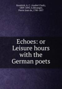 Echoes: or Leisure hours with the German poets