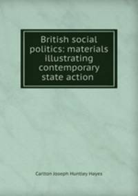 British social politics: materials illustrating contemporary state action .