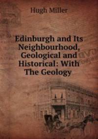 Edinburgh and Its Neighbourhood, Geological and Historical: With The Geology .