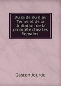 Du culte du dieu Terme et de la limitation de la propriete chez les Romains .