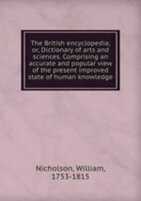 The British encyclopedia; or, Dictionary of arts and sciences. Comprising an accurate and popular view of the present improved state of human knowledge