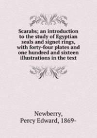 Scarabs; an introduction to the study of Egyptian seals and signet rings, with forty-four plates and one hundred and sixteen illustrations in the text