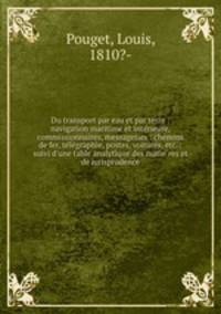 Du transport par eau et par terre : navigation maritime et inte?rieure, commissionnaires, messageries : chemins de fer, te?le?graphie, postes, voitures, etc. : suivi d
