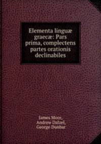 Elementa lingu? graec?: Pars prima, complectens partes orationis declinabiles