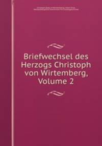 Briefwechsel des Herzogs Christoph von Wirtemberg, Volume 2