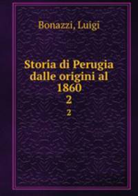 Storia di Perugia dalle origini al 1860. 2