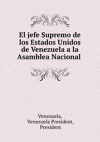 El jefe Supremo de los Estados Unidos de Venezuela a la Asamblea Nacional .